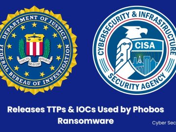 CISA & FBI Releases TTPs & IOCs Used by Phobos Ransomware Group