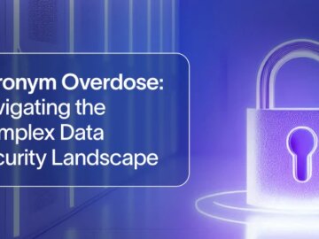Acronym Overdose – Navigating the Complex Data Security Landscape Acronym Overdose