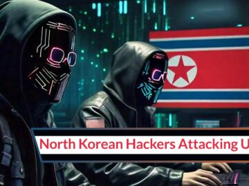 North Korean Hackers Attacking U.S. Organizations With Unique Hacking Tools