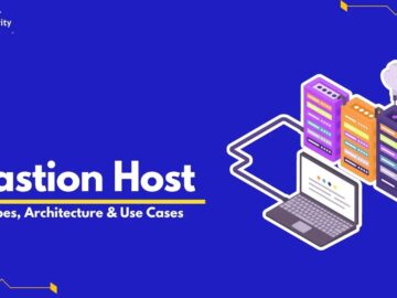 What is Bastion Host? Types, Architecture & Use Cases