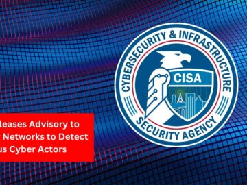 CISA Releases Advisory to Monitor Networks to Detect Malicious Cyber Actors