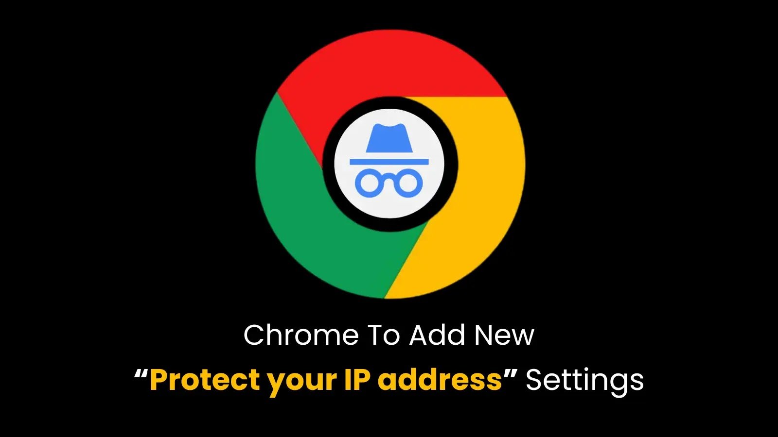 Chrome To Add New “Protect your IP address” Settings With Incognito Protections
