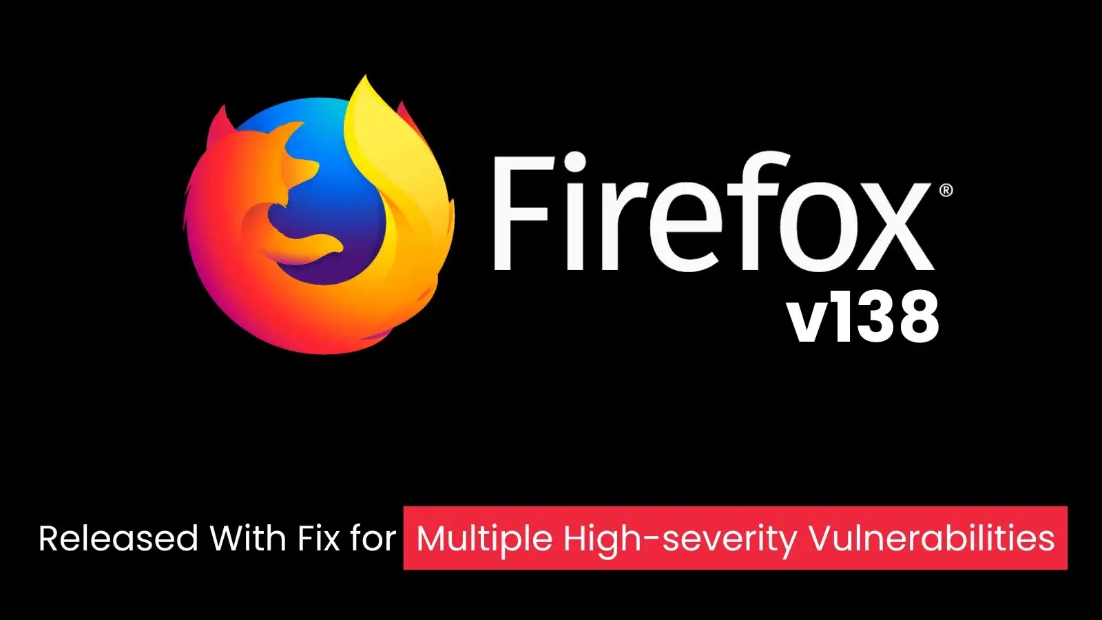 Firefox 138 Launches with Patches for Several High-Severity Flaws