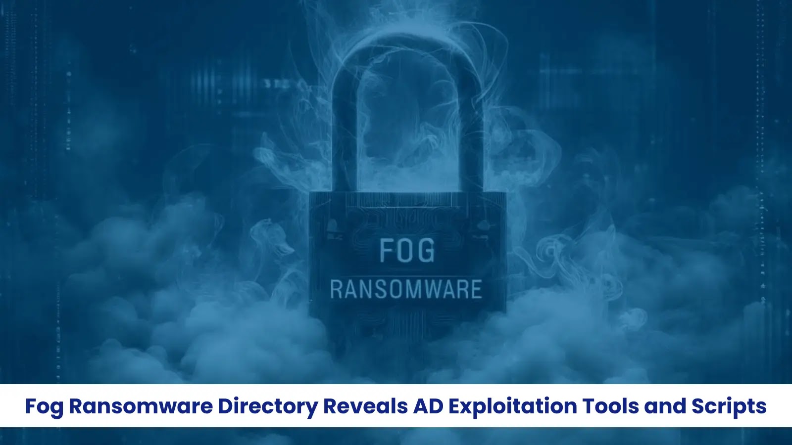 Fog Ransomware Reveals Active Directory Exploitation Tools and Scripts Fog Ransomware Reveals Active Directory Exploitation Tools and Scripts