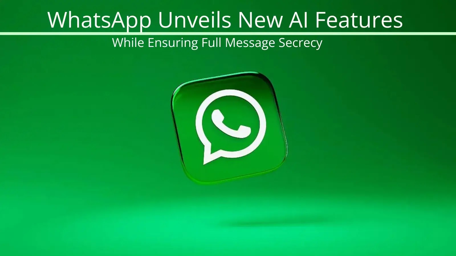 WhatsApp Unveils New AI Features While Ensuring Full Message Secrecy