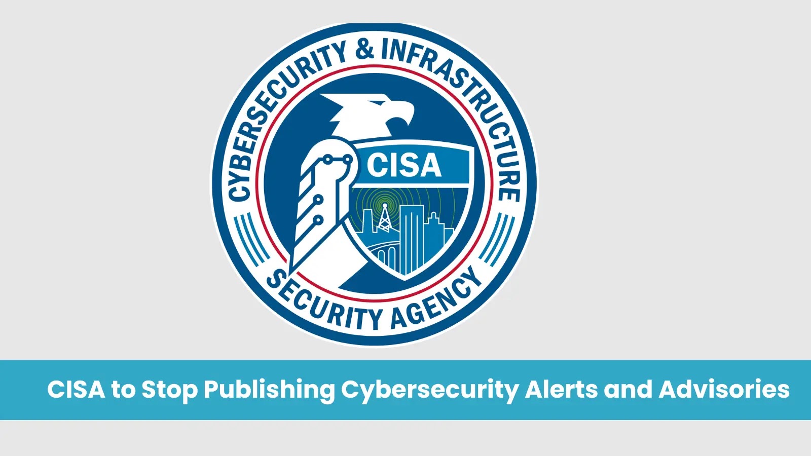 CISA to Stop Publishing Cybersecurity Alerts and Advisories on Webpages