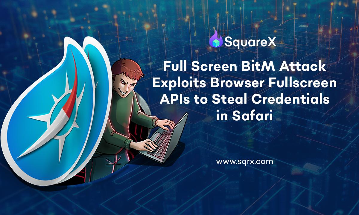Fullscreen BitM Attack Discovered by SquareX Exploits Browser Fullscreen APIs to Steal Credentials in Safari Fullscreen BitM Attack Discovered by SquareX Exploits Browser Fullscreen APIs to Steal Credentials in Safari