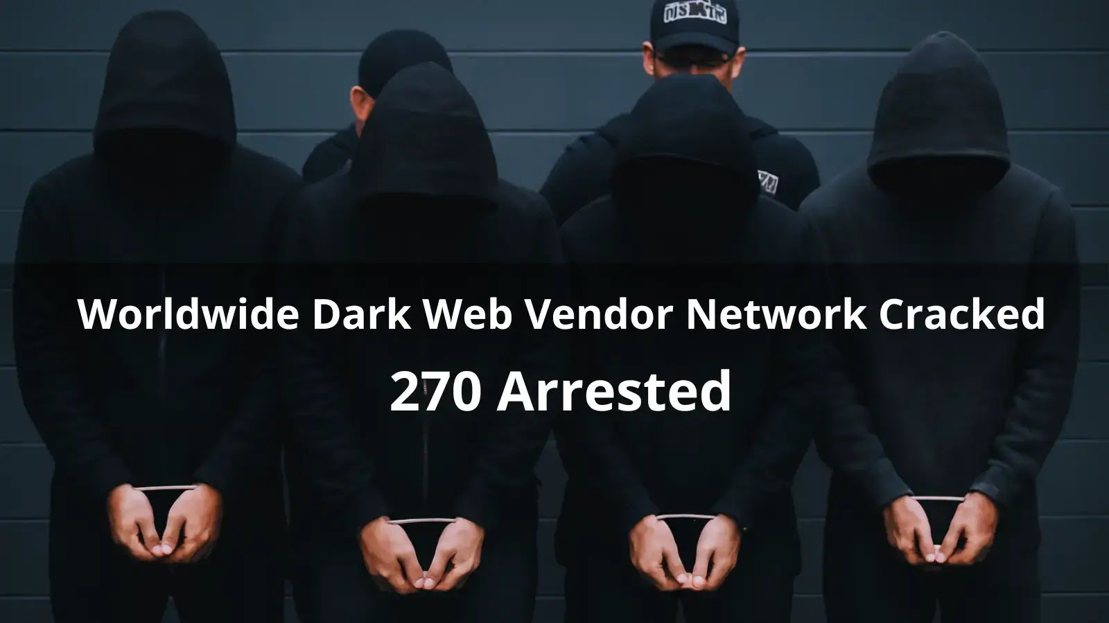 Global Crackdown Nets 270 Dark Web Vendors in Major Arrests