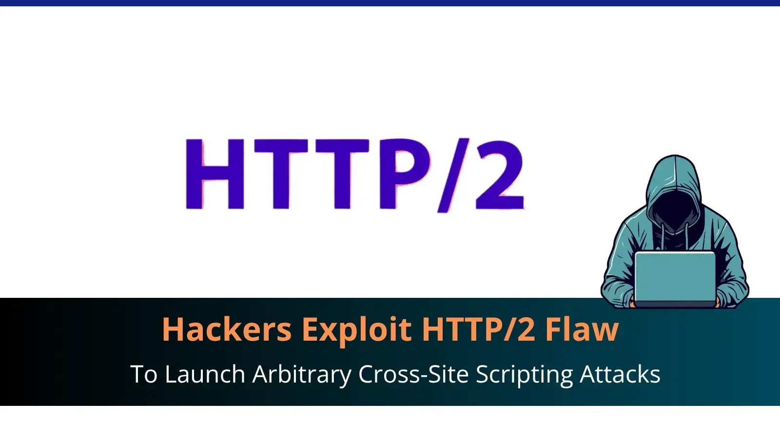 Hackers Exploit HTTP/2 Flaw to Launch Arbitrary Cross-Site Scripting Attacks