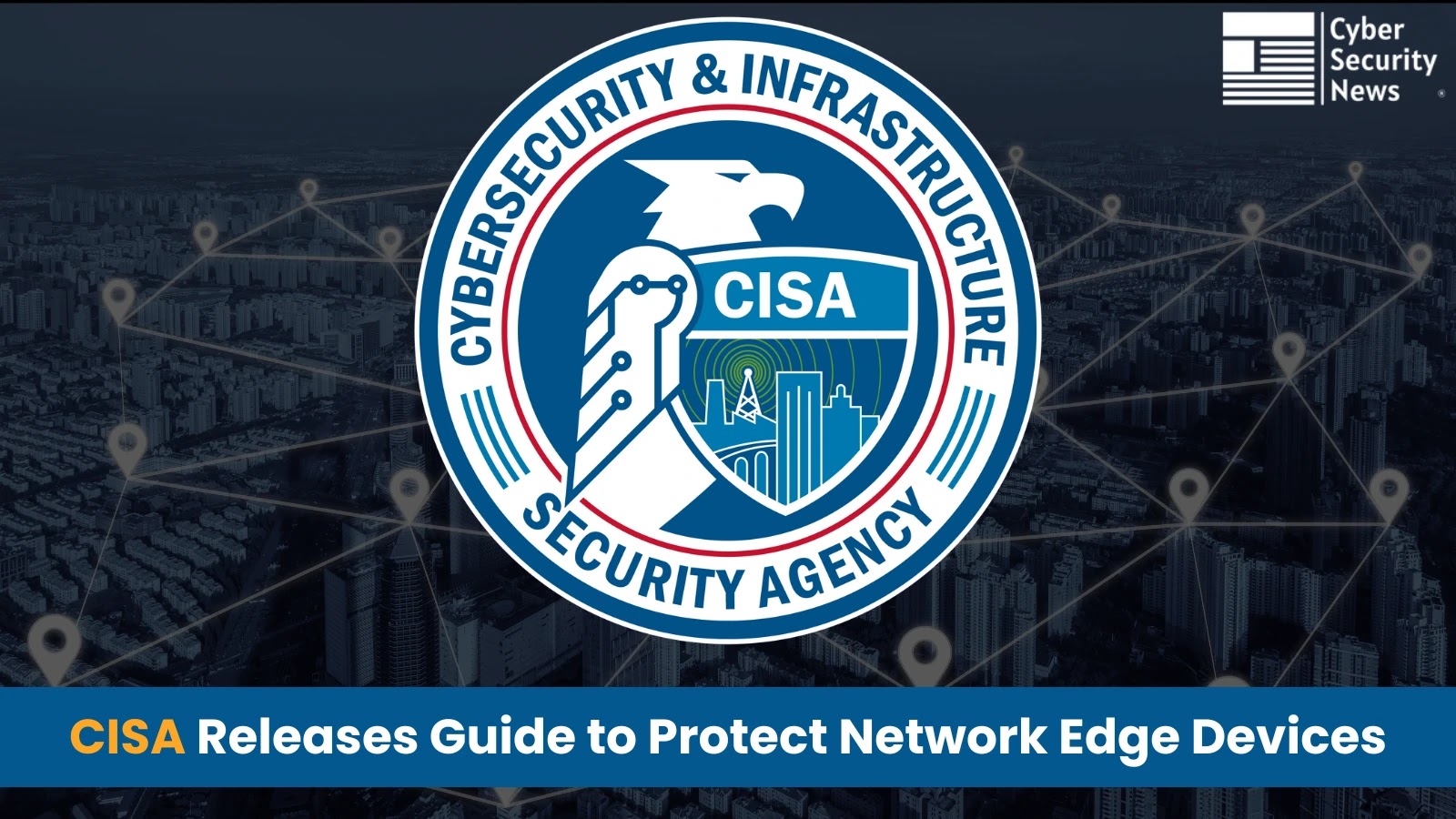 CISA Releases Guide to Protect Network Edge Devices From Hackers