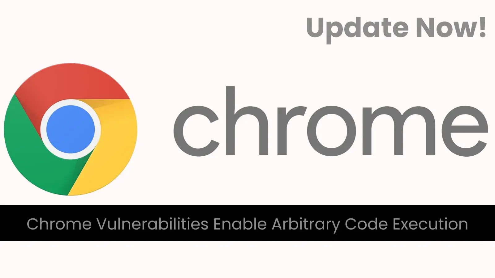 Google Chrome Vulnerabilities Enable Arbitrary Code Execution – Update Now!