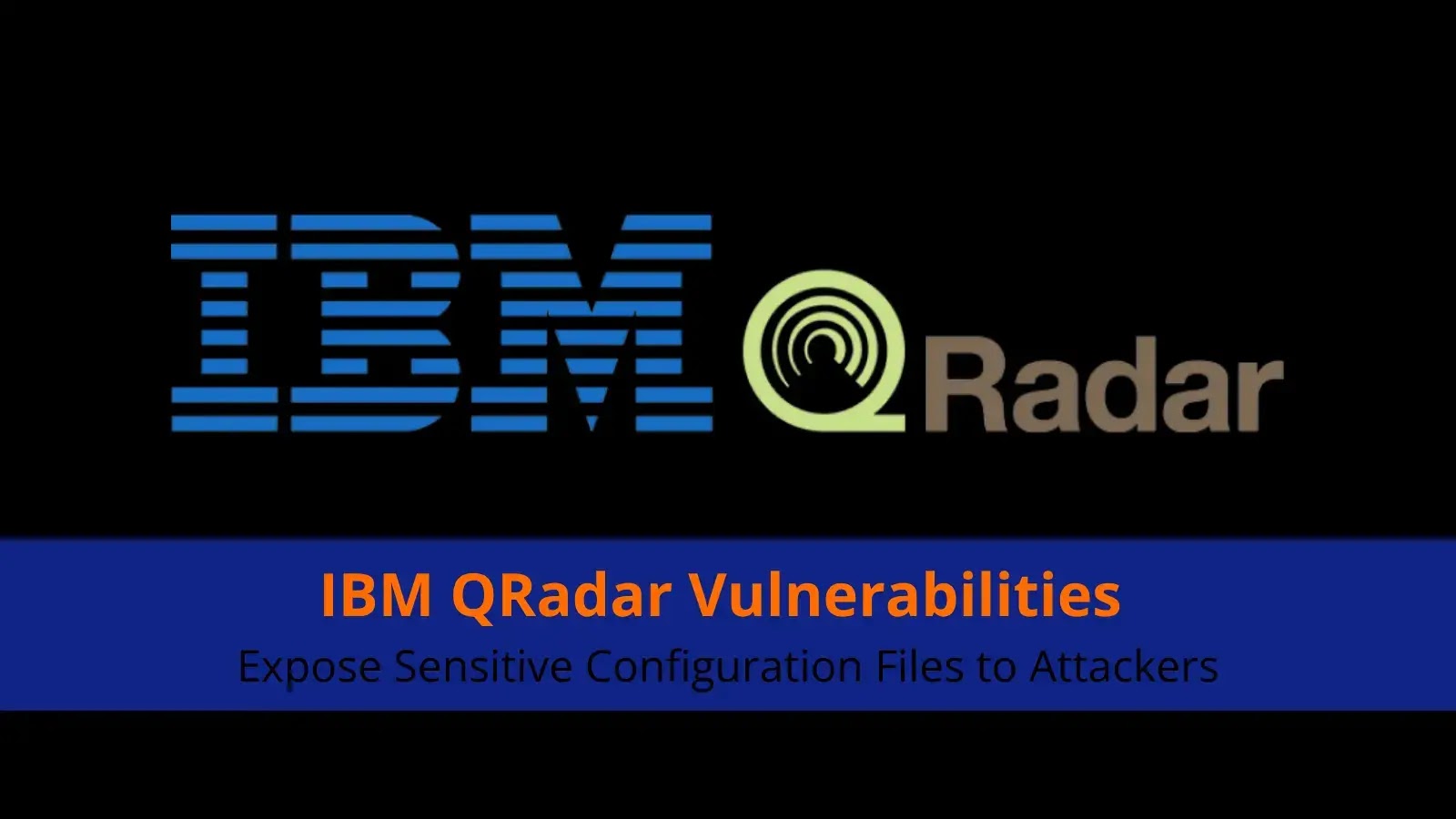 IBM QRadar Vulnerabilities Expose Sensitive Configuration Files to Attackers