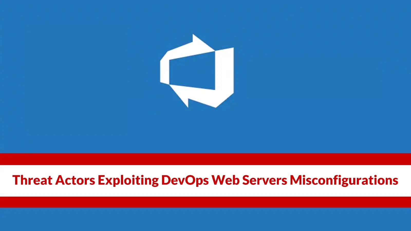 Threat Actors Exploiting DevOps Web Servers Misconfigurations To Deploy Malware Threat Actors Exploiting DevOps Web Servers Misconfigurations To Deploy Malware
