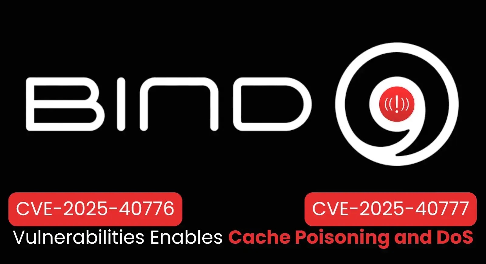 BIND 9 Vulnerabilities Enable Cache Poisoning and Service Disruption BIND 9 Vulnerabilities Enable Cache Poisoning and Service Disruption