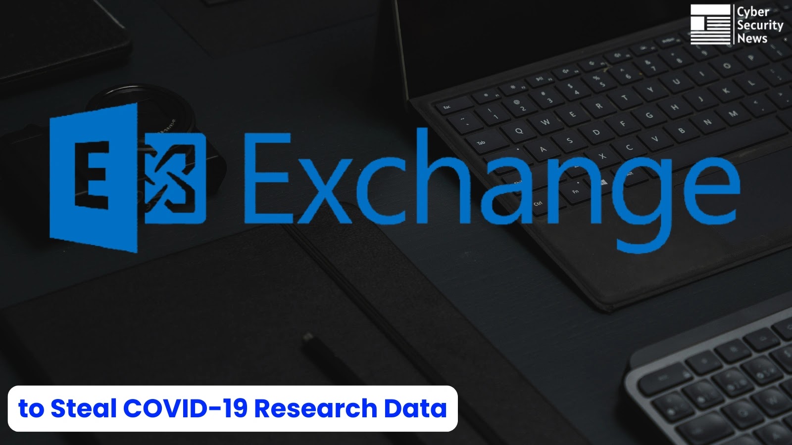 Chinese Hackers Exploit Microsoft Exchange Servers to Steal COVID-19 Research Data Chinese Hackers Exploit Microsoft Exchange Servers to Steal COVID-19 Research Data