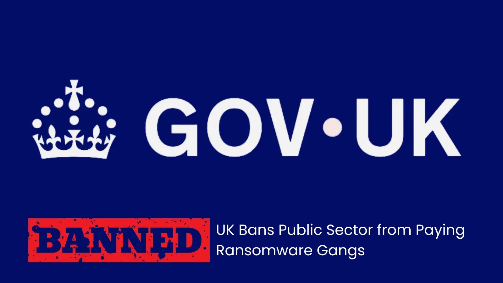 UK Bans Public Sector from Paying Ransomware Gangs UK Bans Public Sector from Paying Ransomware Gangs