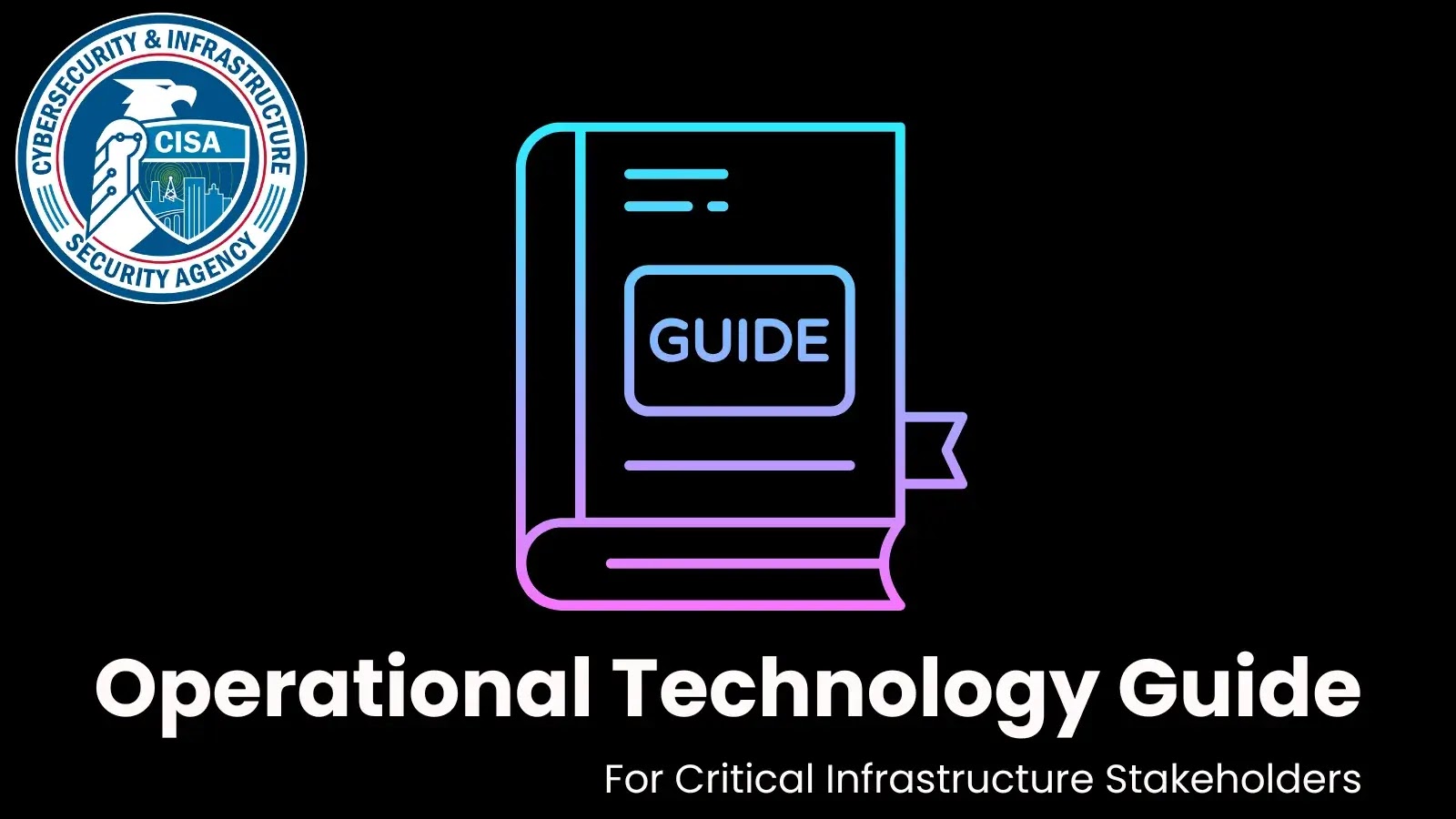 CISA Publishes Operational Technology Guide for Critical Infrastructure Stakeholders
