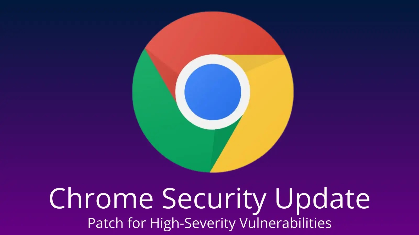 Chrome Security Update Fixes High-Severity Flaws Allowing Arbitrary Code Execution