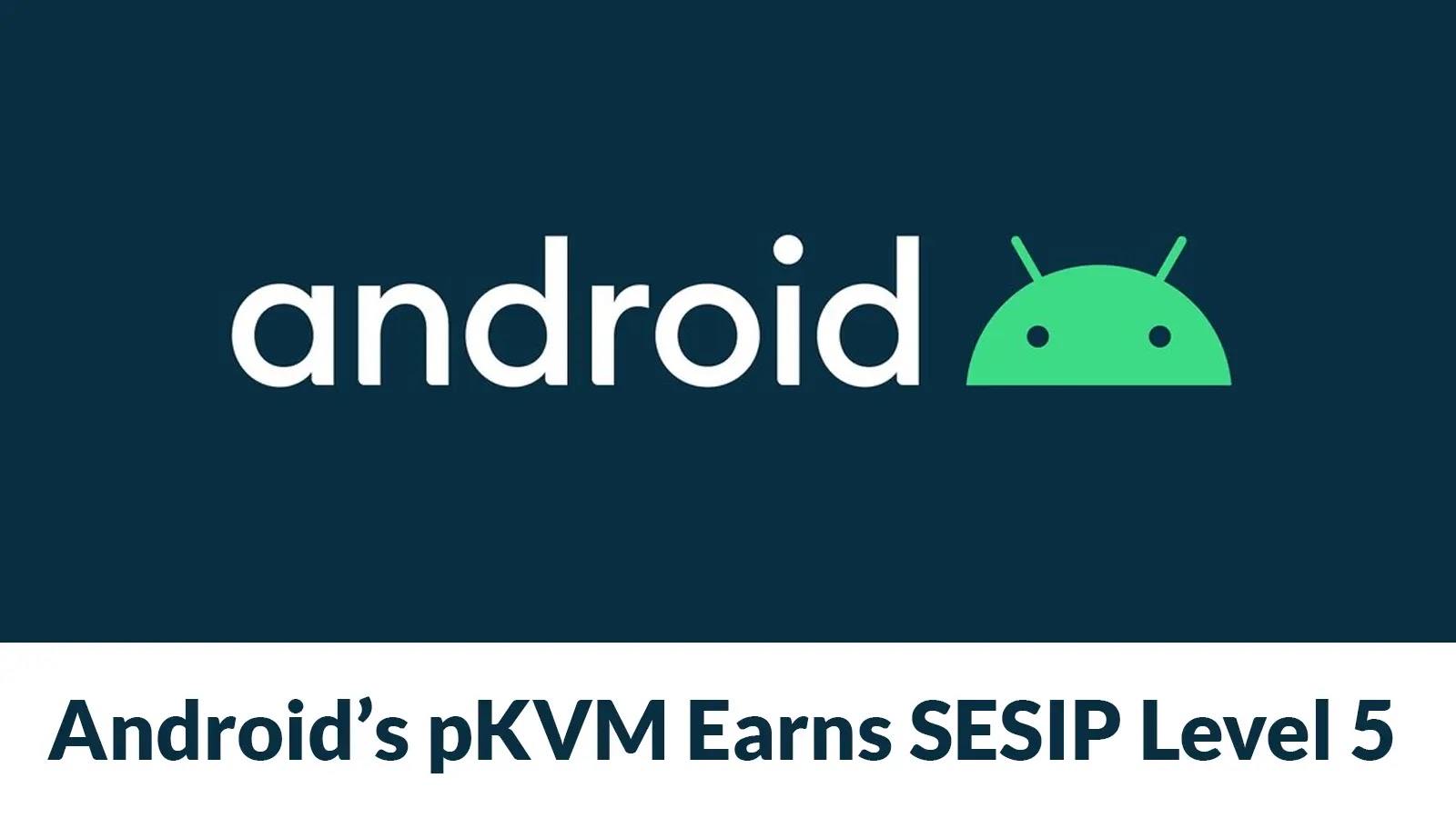 Google Announces That Android’s pKVM Framework Achieves SESIP Level 5 Certification Google Announces That Android’s pKVM Framework Achieves SESIP Level 5 Certification