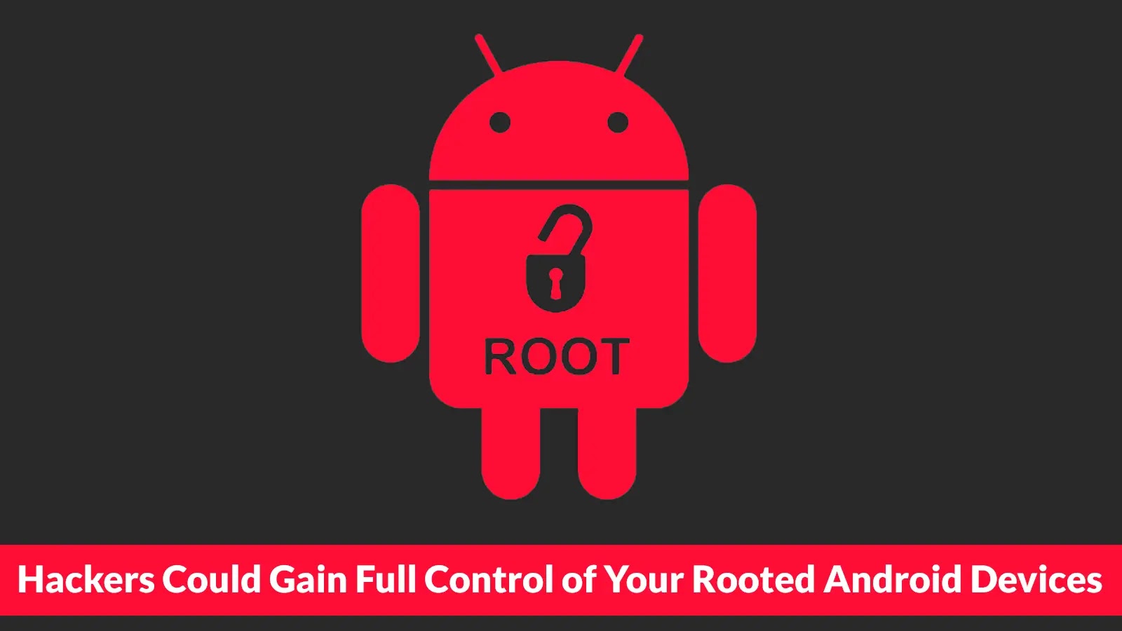 Hackers Could Gain Full Control of Your Rooted Android Devices by Exploiting One Vulnerability Hackers Could Gain Full Control of Your Rooted Android Devices by Exploiting One Vulnerability