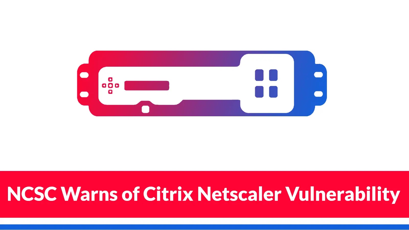 NCSC Warns of Citrix Netscaler Vulnerability CVE-2025-6543 Exploited to Breach Orgs