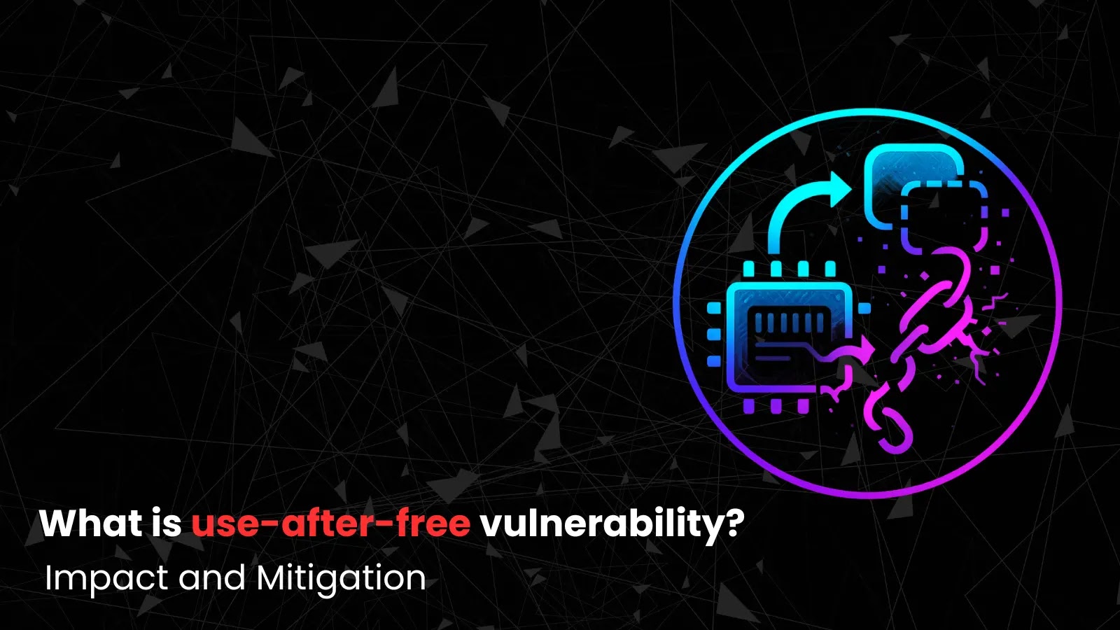 What is Use-After-Free Vulnerability? - Impact and Mitigation