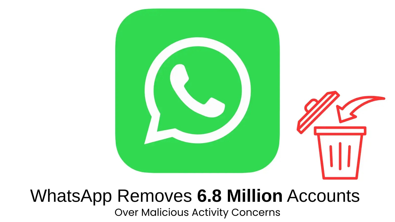 WhatsApp Removes 6.8 Million Accounts Over Malicious Activity Concerns WhatsApp Removes 6.8 Million Accounts Over Malicious Activity Concerns