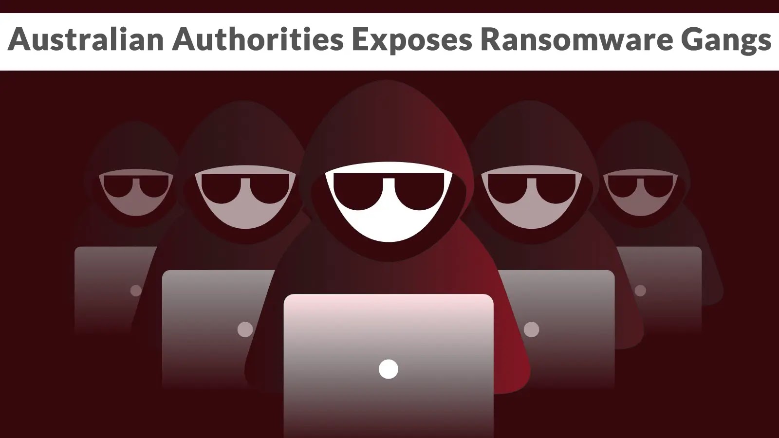 Australian Authorities Uncovered Activities and Careers of Ransomware Criminal Groups Australian Authorities Uncovered Activities and Careers of Ransomware Criminal Groups