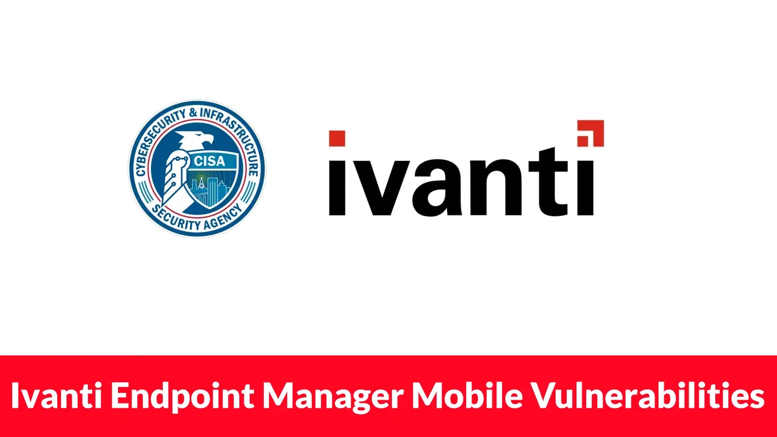 CISA Warns of Hackers Exploiting Ivanti Endpoint Manager Mobile Vulnerabilities to Deploy Malware