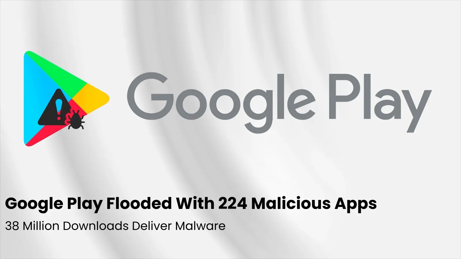 Google Play Flooded With 224 Malicious Apps, 38 Million Downloads Deliver Malware Google Play Flooded With 224 Malicious Apps, 38 Million Downloads Deliver Malware