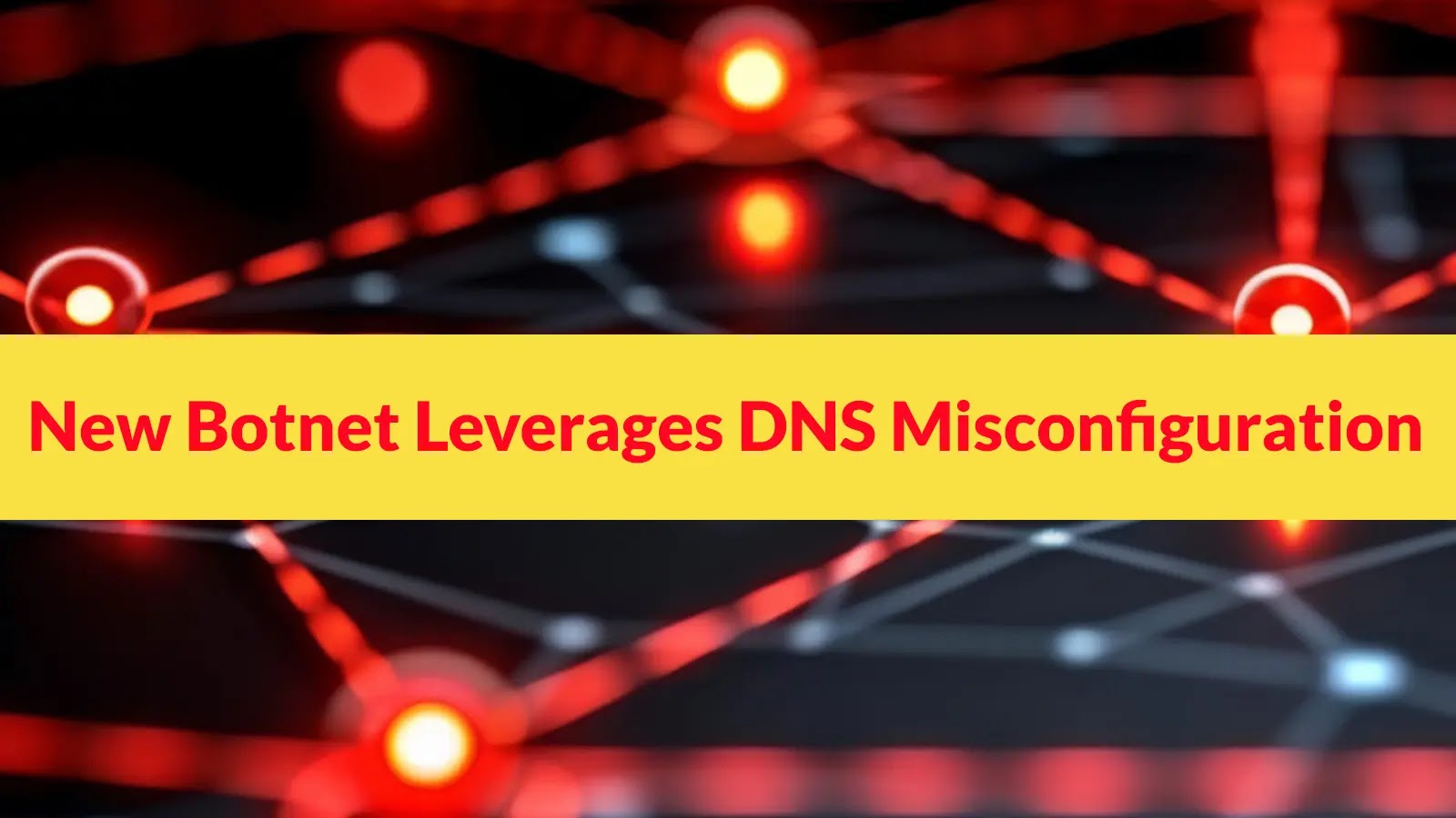 New Botnet Leverages DNS Misconfiguration to Launch Massive Cyber Attack New Botnet Leverages DNS Misconfiguration to Launch Massive Cyber Attack