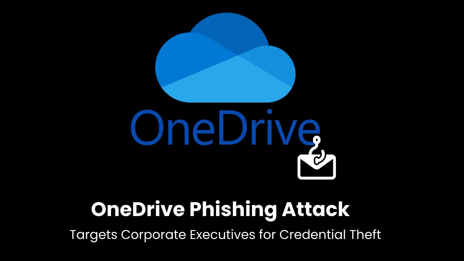 OneDrive Phishing Attack Targets Corporate Executives for Credential Theft OneDrive Phishing Attack Targets Corporate Executives for Credential Theft