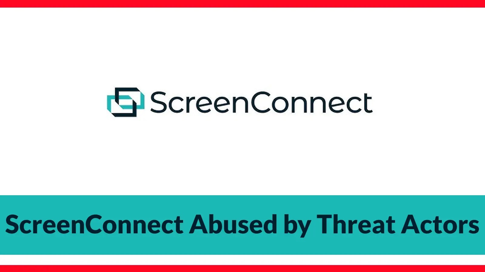 ScreenConnect Abused by Threat Actors to Gain Unauthorized Remote Access to Your Computer