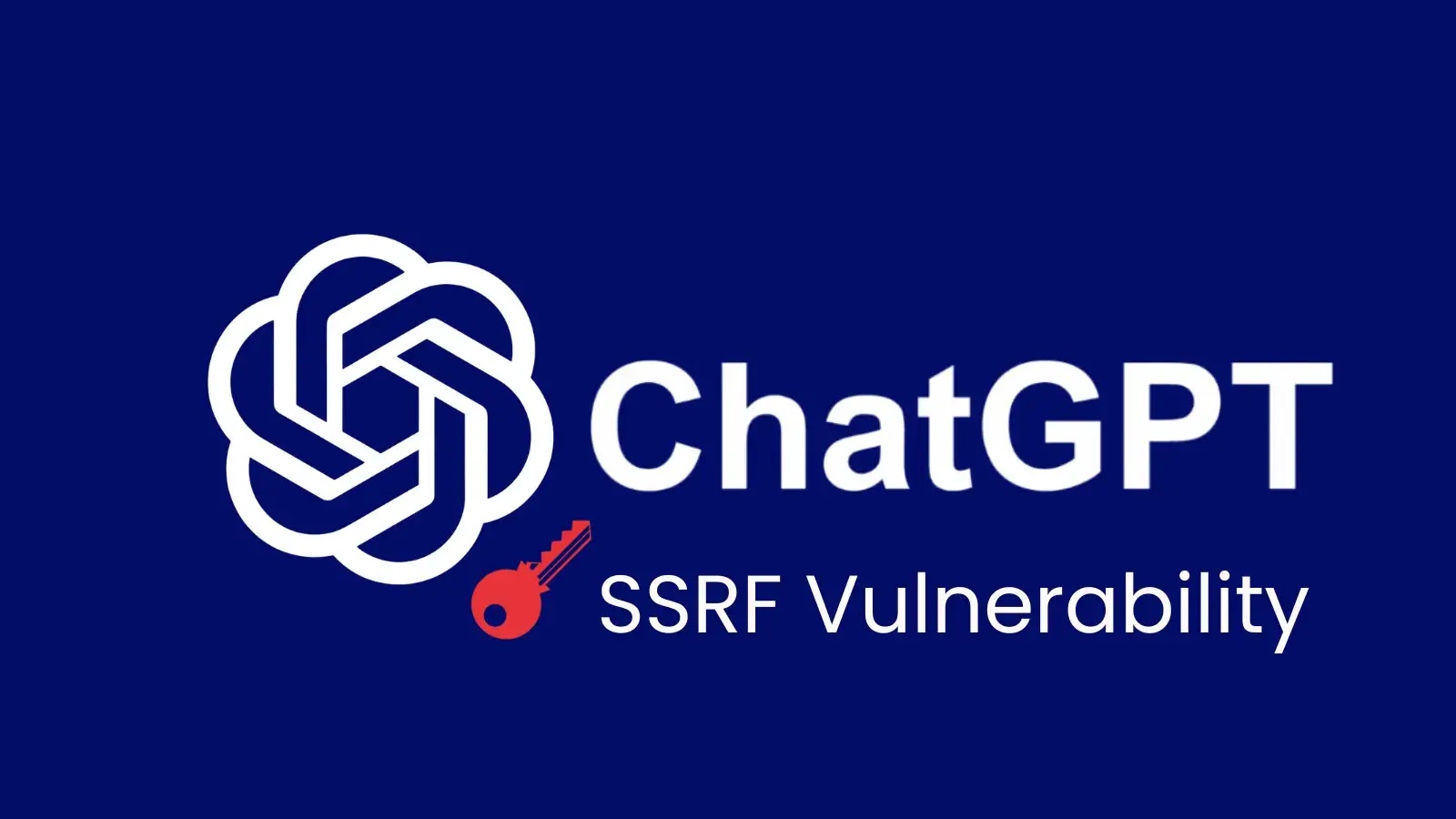 Hackers Exploit SSRF Flaw in Custom GPTs to Steal ChatGPT Secrets