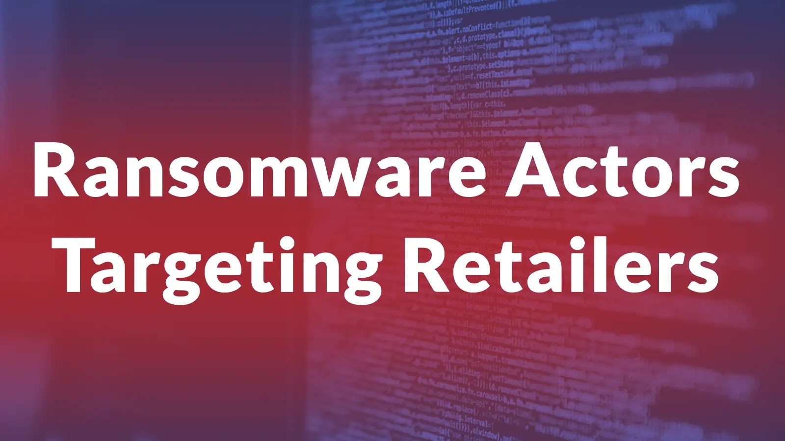 Ransomware Actors Primarily Targeting Retailers This Holiday Season to Deploy Malicious Payloads