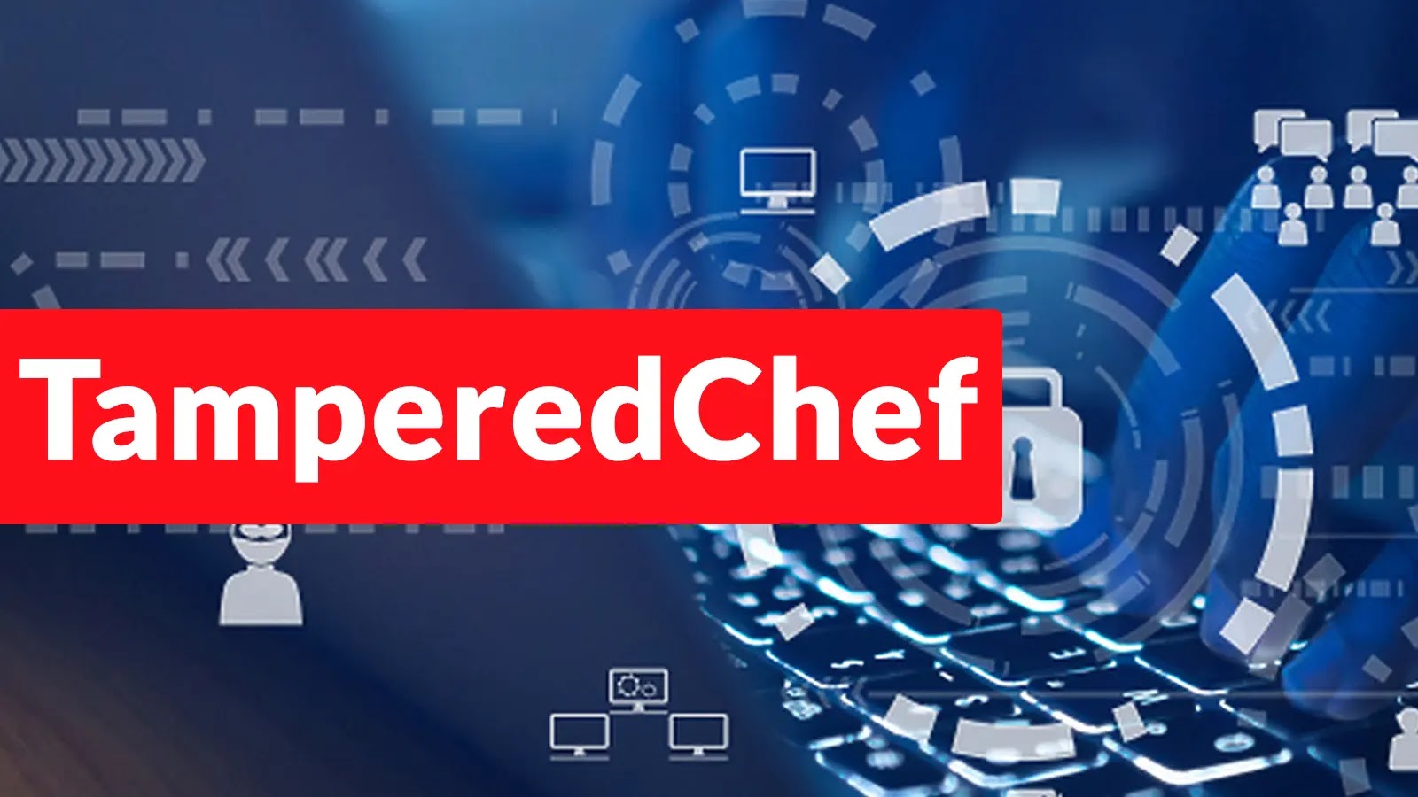 TamperedChef Hacking Campaign Leverages Common Apps to Deliver Payloads and Gain Remote Access