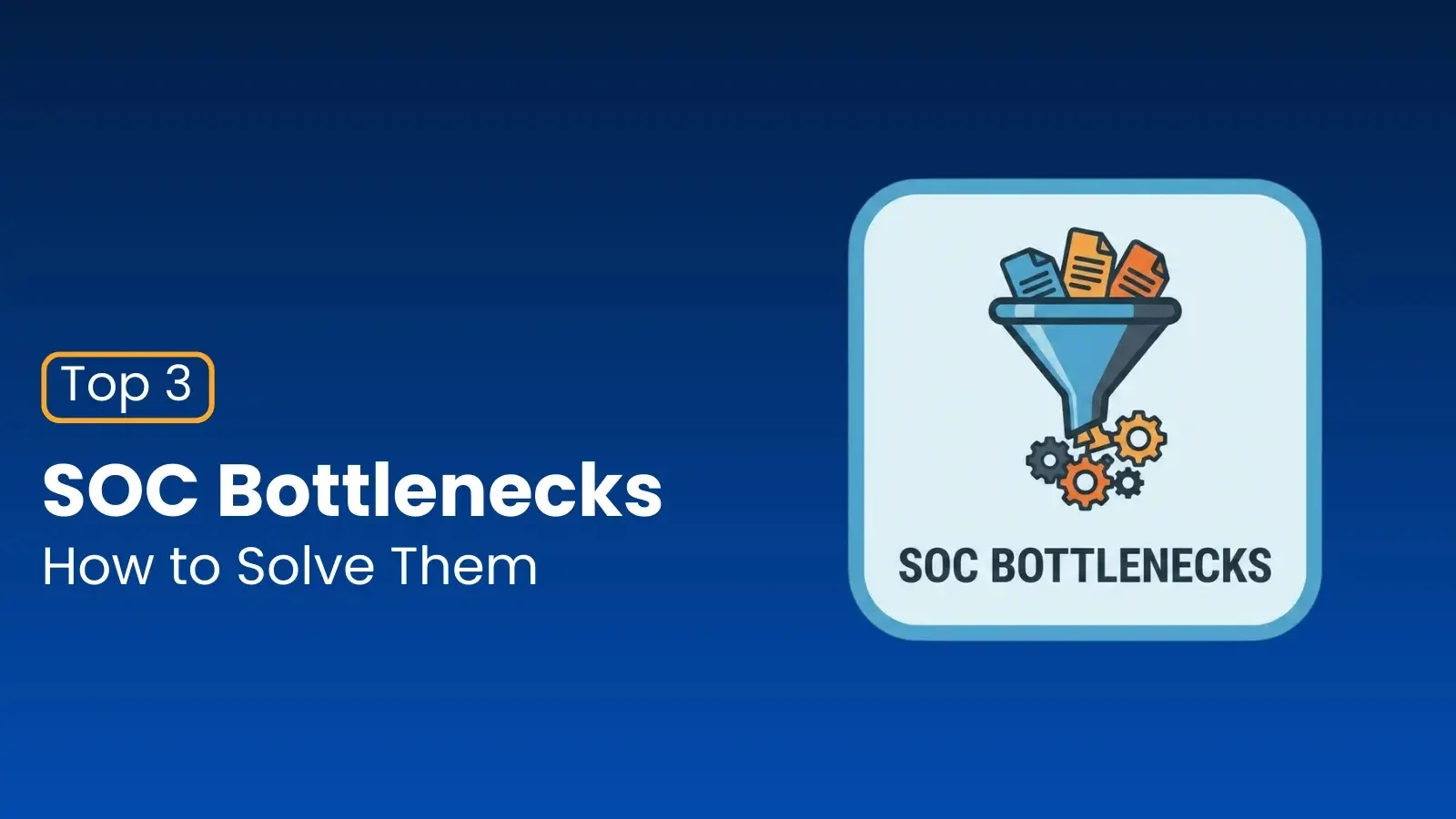 Top 3 SOC Bottlenecks and How to Solve Them  