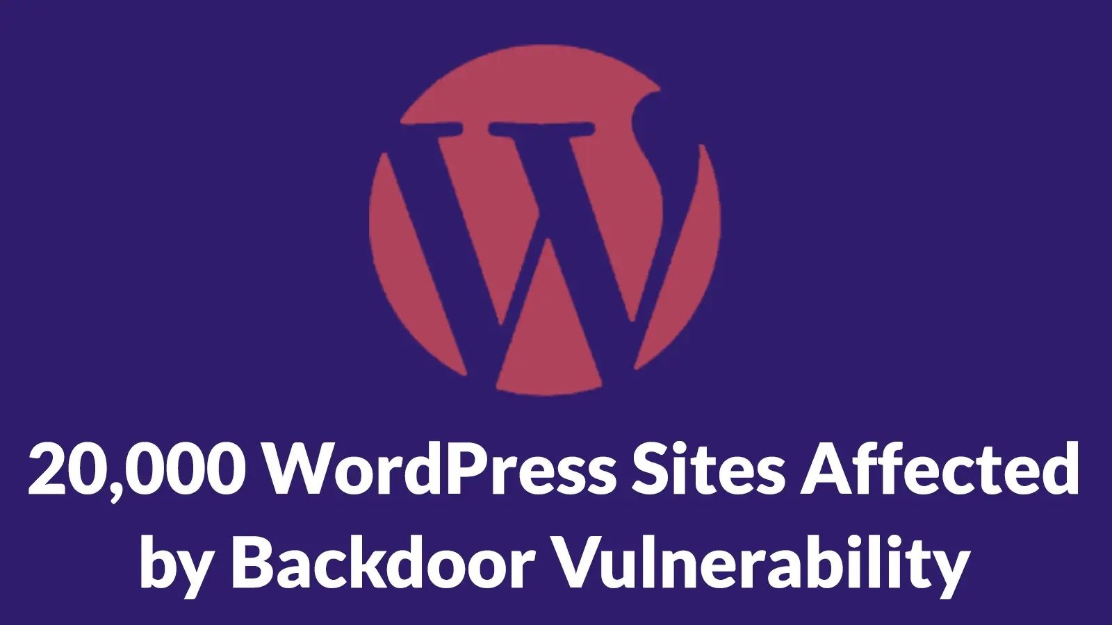 20,000 WordPress Sites Affected by Backdoor Vulnerability Allowing Malicious Admin User Creation