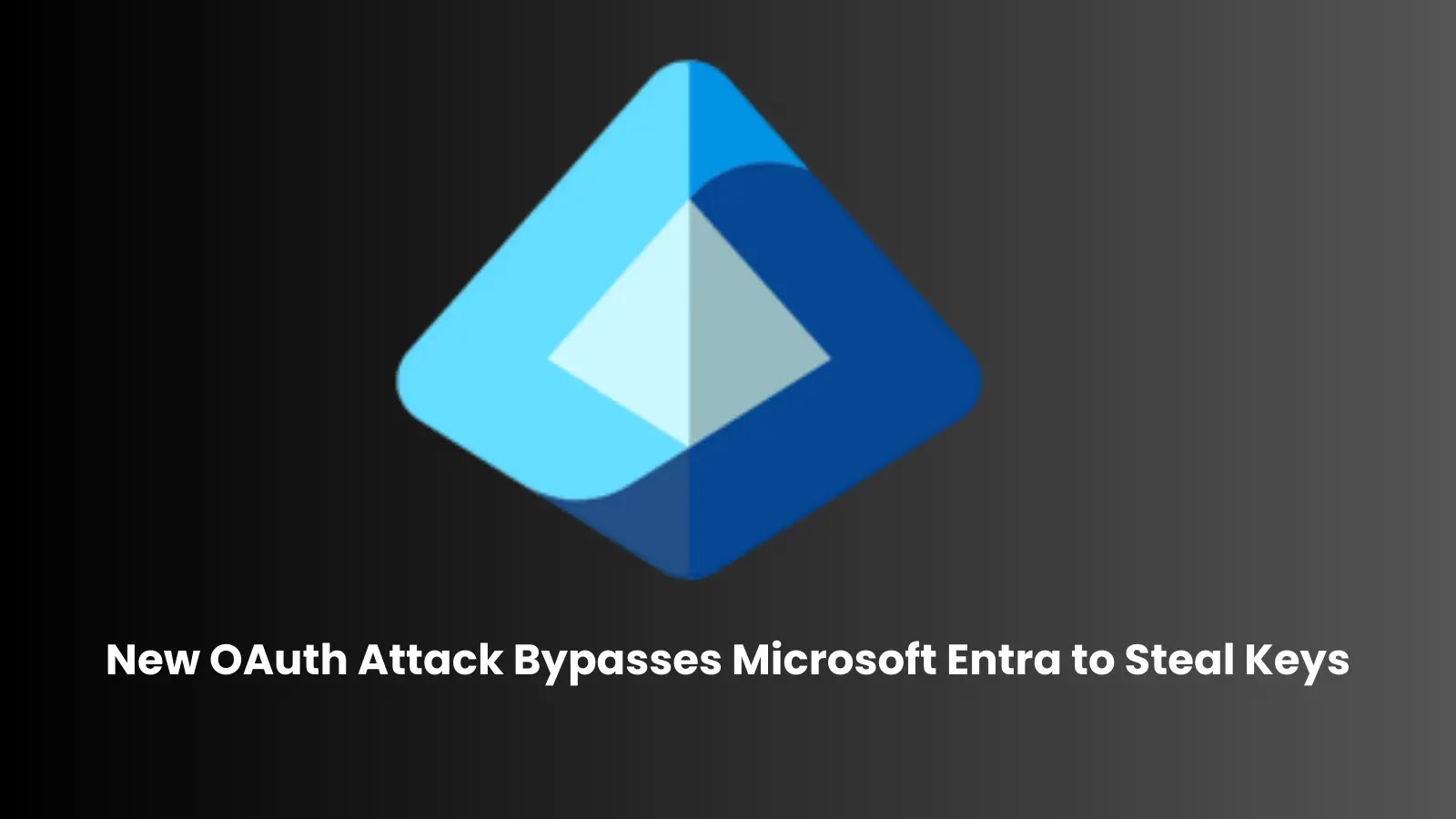 New OAuth Attack Lets Hackers Bypass Microsoft Entra Authentication and Steal Keys