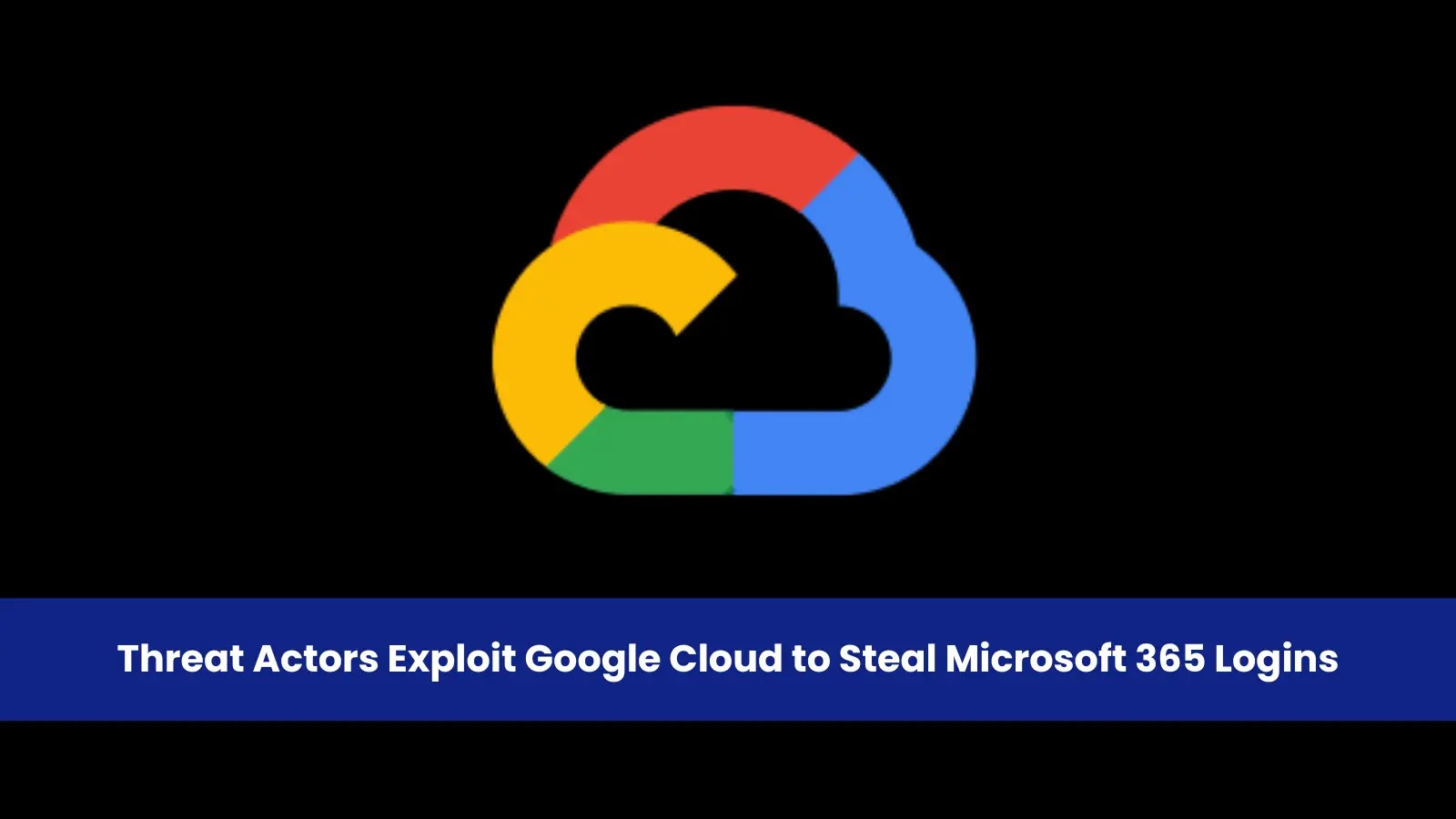 Threat Actors Exploit Google Cloud Services to Steal Microsoft 365 Credentials